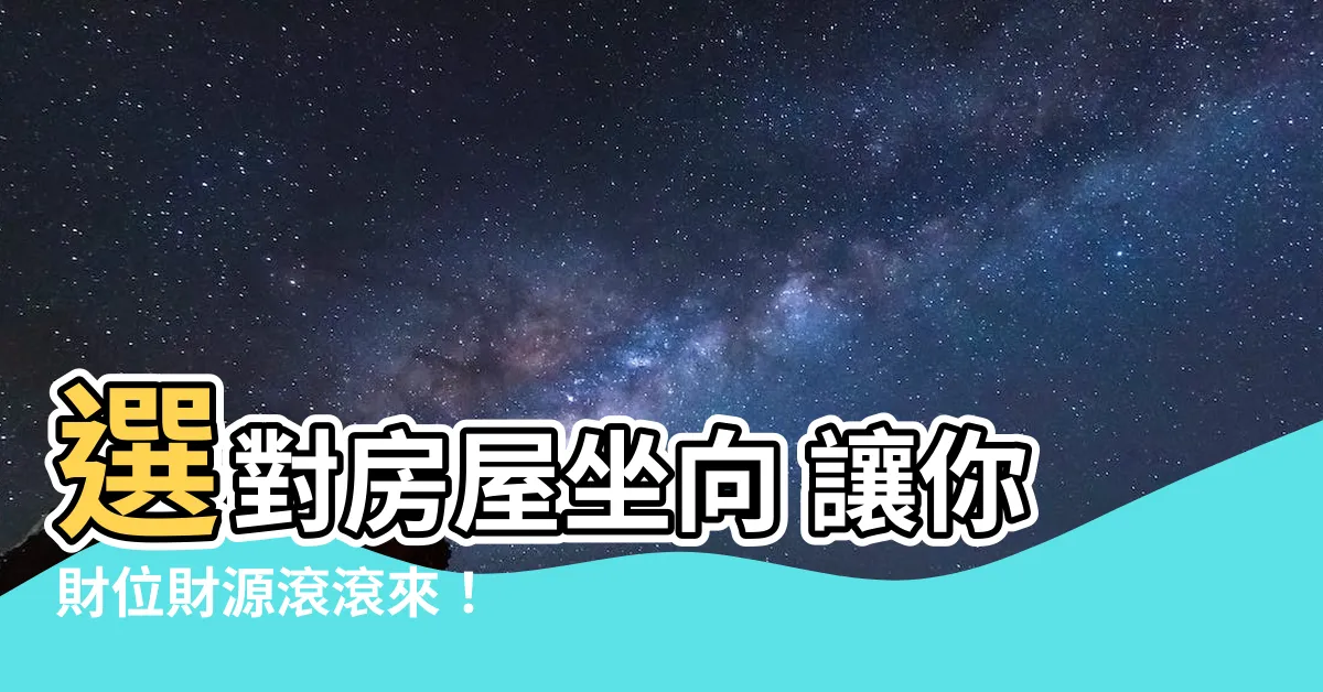 【房屋 坐向】選對房屋坐向 讓你財位財源滾滾來！