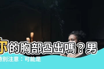 【男生 胸】你的胸部凸出嗎？男生特別注意：可能是「男性胸部發育症」！
