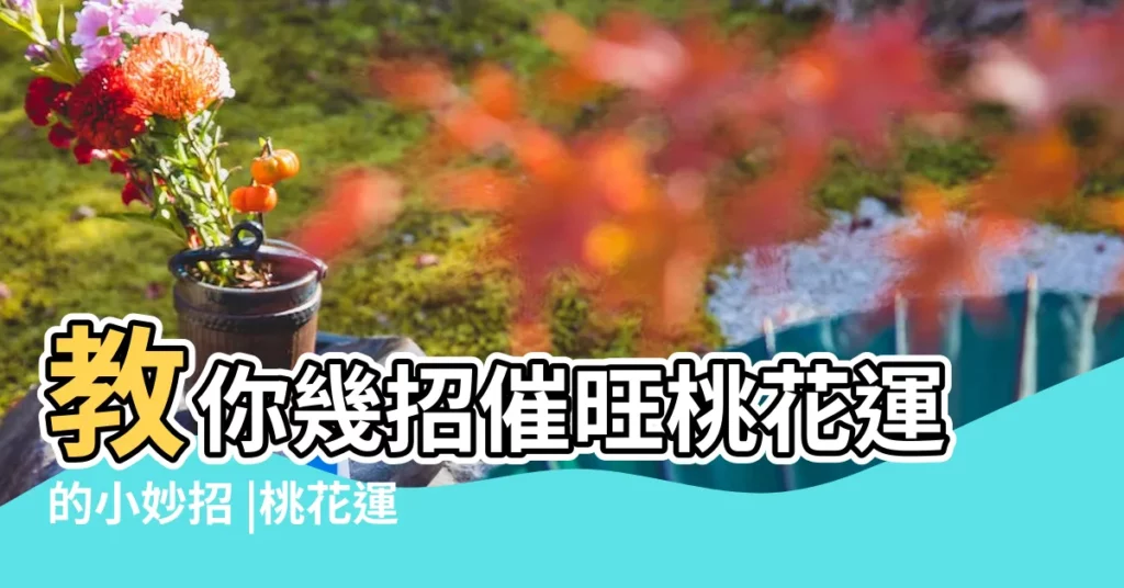 教你幾招催旺桃花運的小妙招 |桃花運差怎麼辦 |利用風水催旺桃花 |【風水 催桃花】