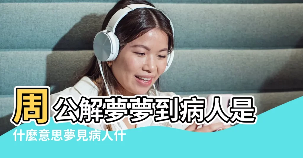 周公解夢夢到病人是什麼意思夢見病人什麼徵兆 |夢見住新房子 |夢見送病人去醫院 |【做夢夢到家裏住進病人】