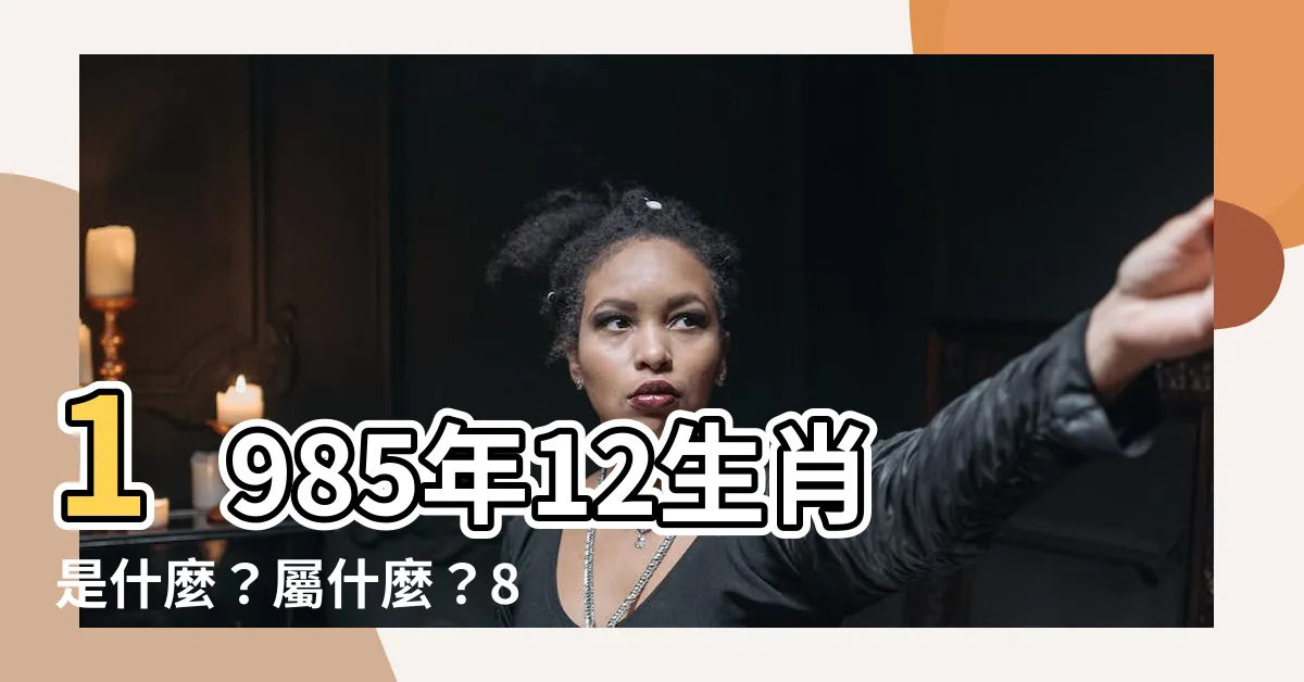【85年屬什麼】1985年12生肖是什麼？屬什麼？85年出生是什麼命？