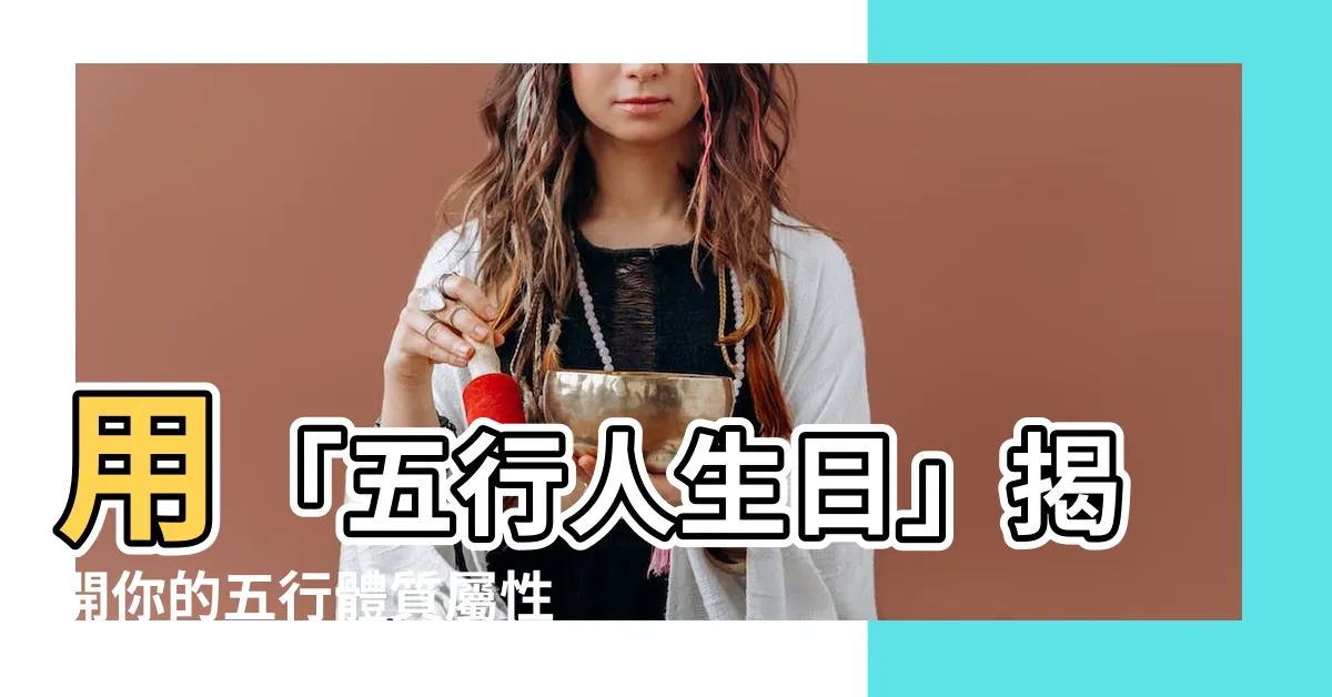 【五行人生日】用「五行人生日」揭開你的五行體質屬性！