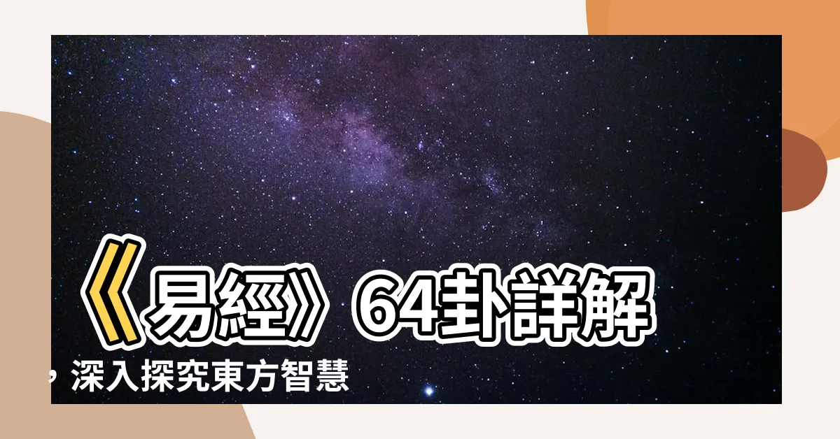 【易經64卦解説】《易經》64卦詳解，深入探究東方智慧奧秘！