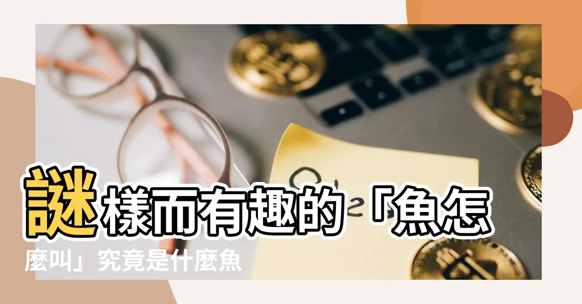 【魚怎麼叫】謎樣而有趣的「魚怎麼叫」究竟是什麼魚內容?