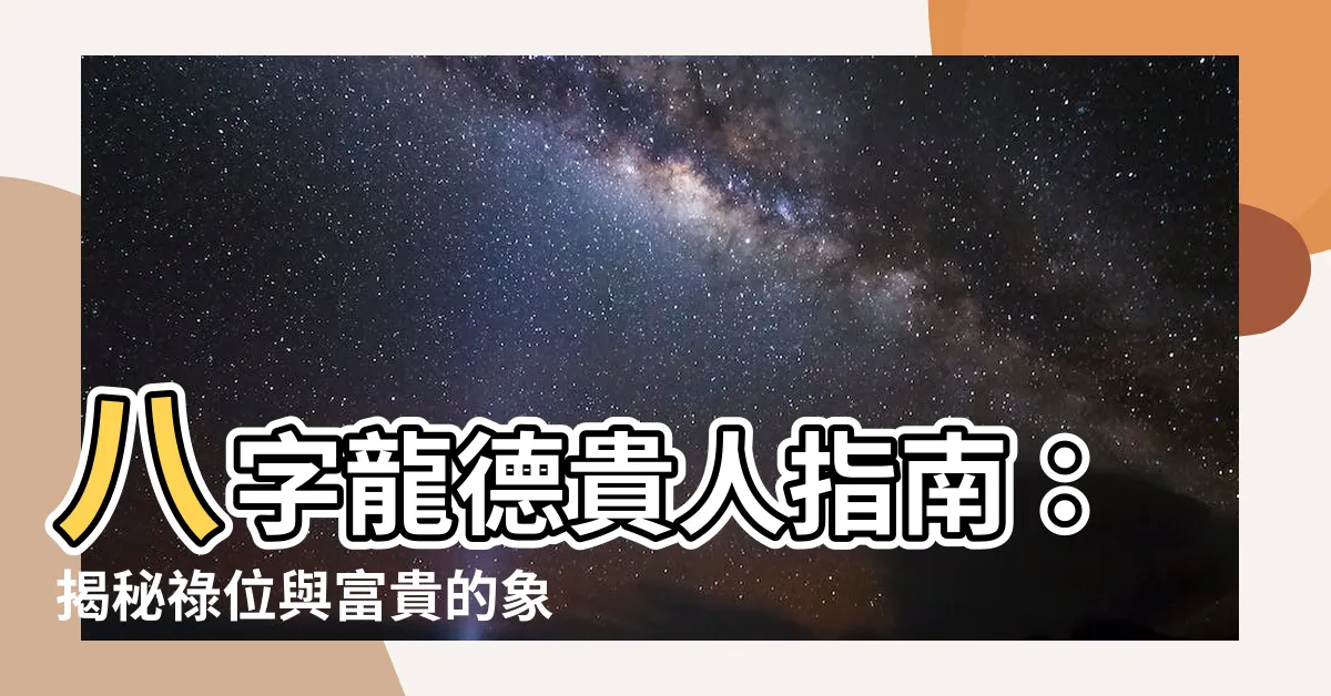 【八字 龍德】八字龍德貴人指南：揭秘祿位與富貴的象徵