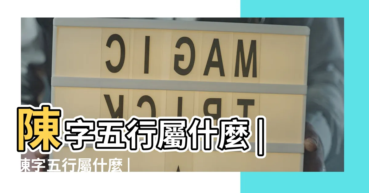 【陳 五行屬性】陳字五行屬什麼 |陳字五行屬什麼 |陳的意思 |