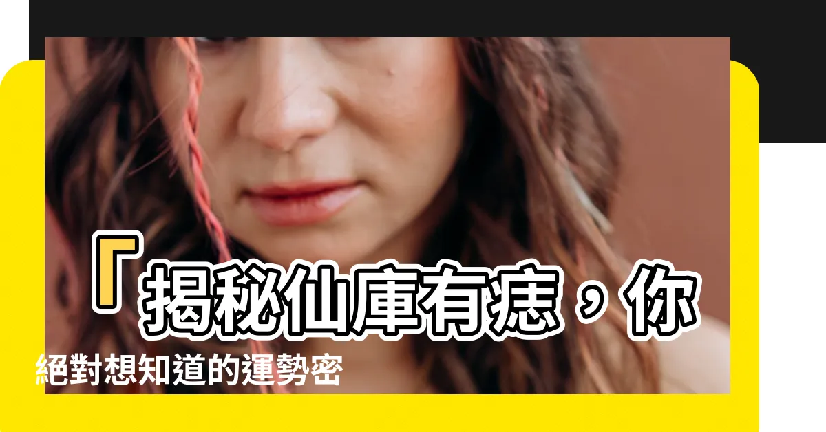 【仙庫有痣】「揭秘仙庫有痣，你絕對想知道的運勢密碼！」