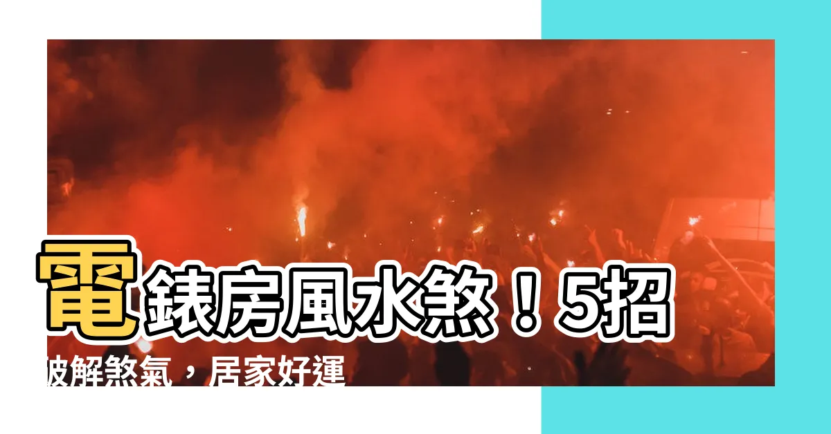 【電錶房風水】電錶房風水煞！5招破解煞氣，居家好運擋不住