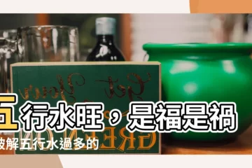 【五行多水】五行水旺，是福是禍？破解五行水過多的影響與改善之道
