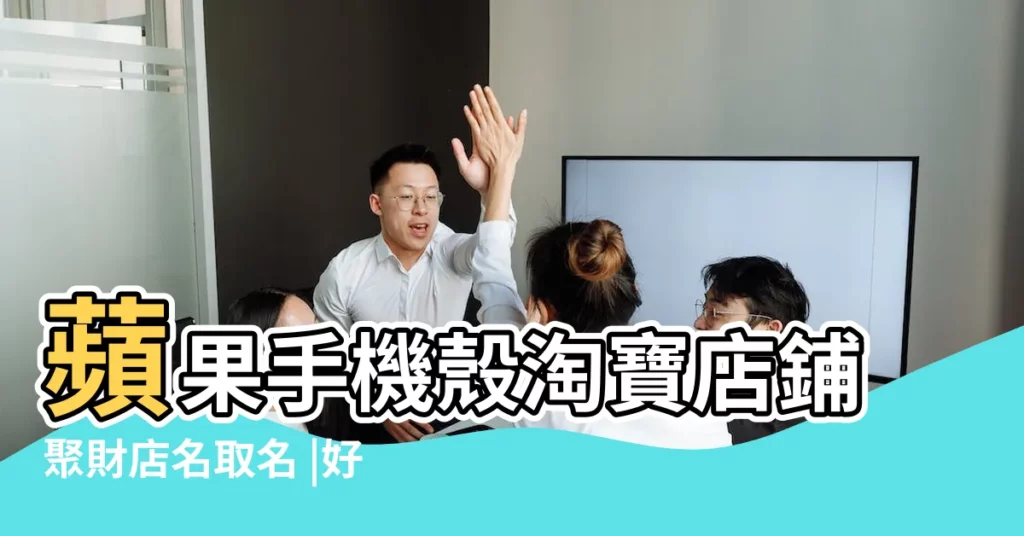 蘋果手機殼淘寶店鋪聚財店名取名 |好聽的店鋪名字淘寶 |創意手機殼網店名字大全 |【淘寶店手機殼的店名大全集】