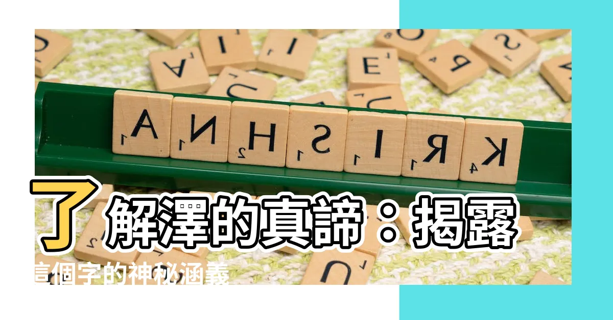 【澤字意思】瞭解澤的真諦：揭露這個字的神秘涵義