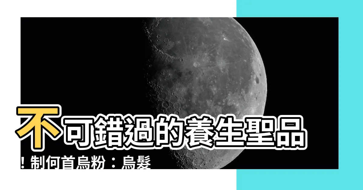 【制何首烏粉】不可錯過的養生聖品！制何首烏粉：烏髮養顏、補益氣血