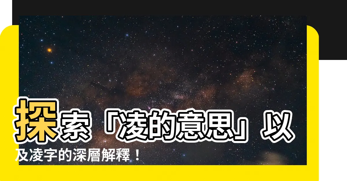 【凌的意思】探索「凌的意思」以及凌字的深層解釋！