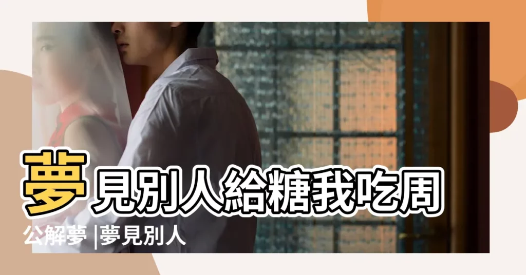 夢見別人給糖我吃周公解夢 |夢見別人給我糖 |做夢夢見別人給我糖果吃好不好 |【夢見別人給好多糖我吃】