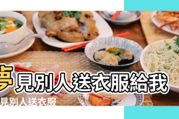 【夢到朋友給我好多衣服】夢見別人送衣服給我 |夢見別人送衣服給我是什麼意思 |夢見別人送衣服 |