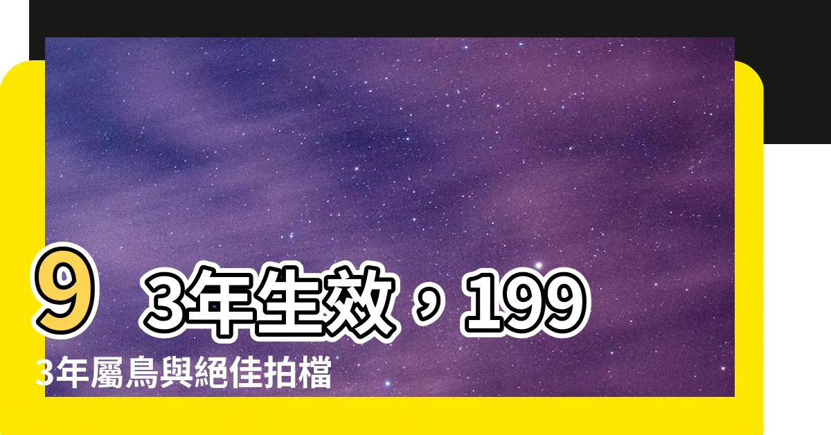 【93年生效】93年生效，1993年屬鳥與絕佳拍檔解密