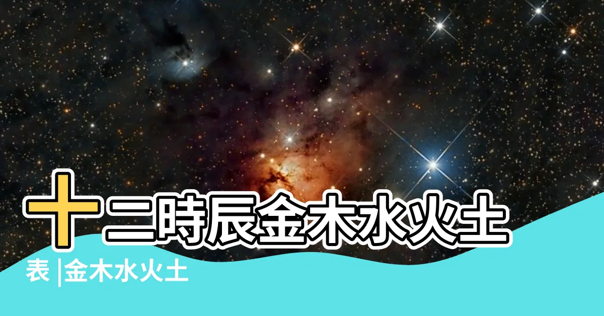 【日月金木水火土 星期】十二時辰金木水火土表 |金木水火土 |十二時辰與五行對照表 |