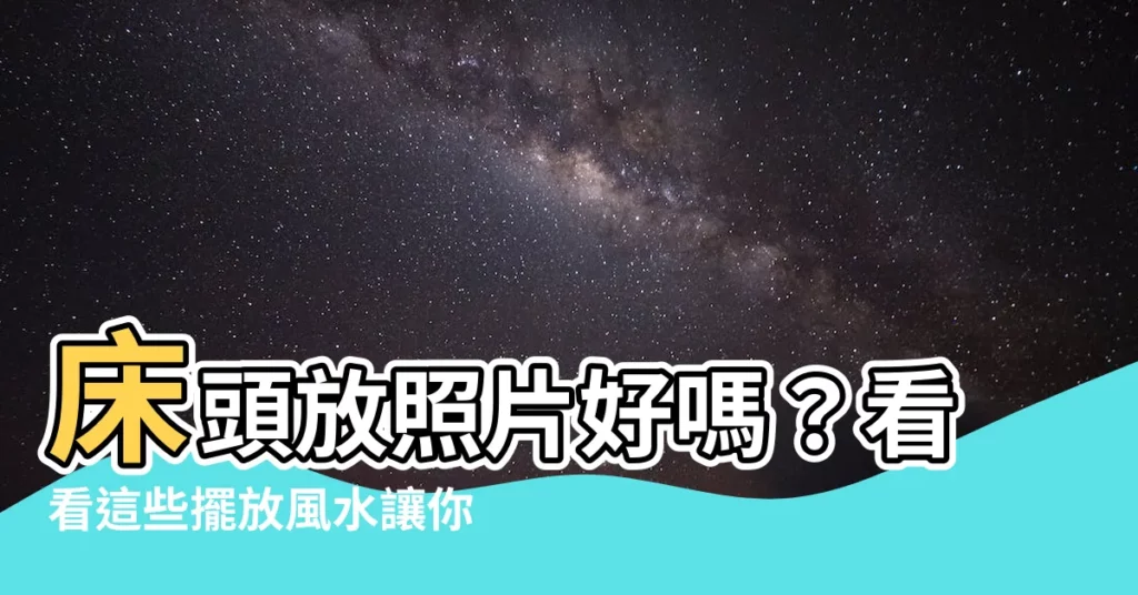 【牀頭放照片】牀頭放照片好嗎？看看這些擺放風水讓你旺得不得了！