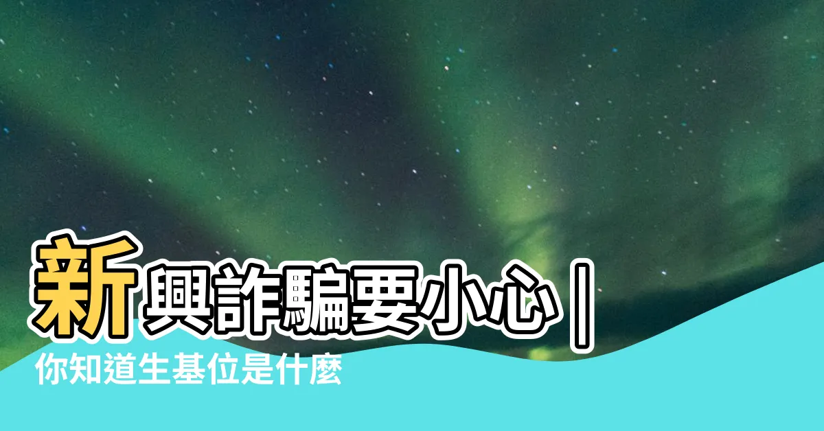 【生基位】新興詐騙要小心 |你知道生基位是什麼嗎 |70萬差點飛了 |