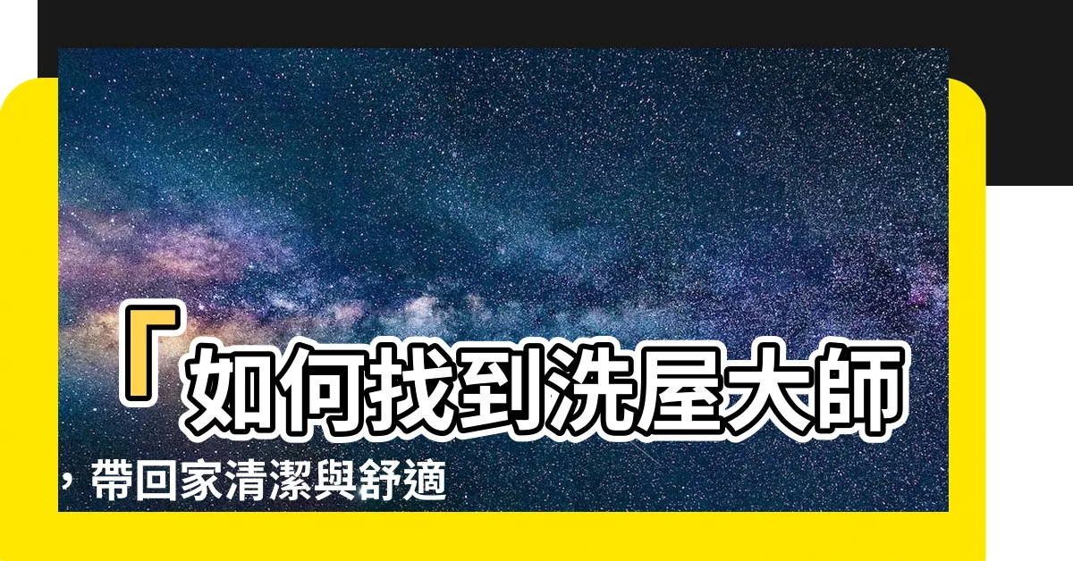 【洗屋大師】「如何找到洗屋大師，帶回家清潔與舒適的幸福」