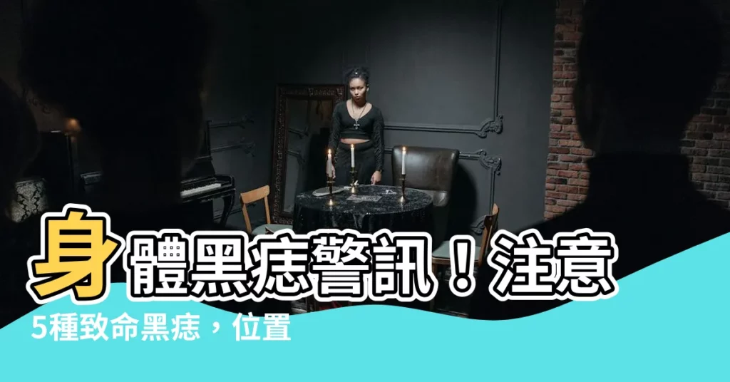 【身體黑痣】身體黑痣警訊！注意5種致命黑痣，位置洩風險