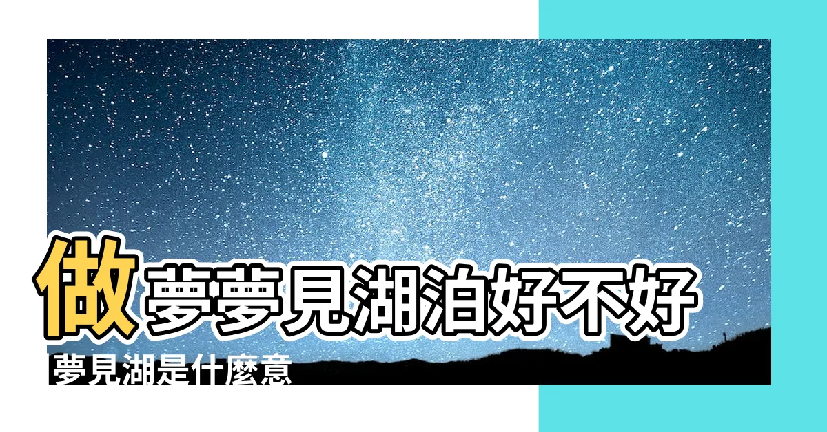 【夢到湖水】做夢夢見湖泊好不好 |夢見湖是什麼意思 |