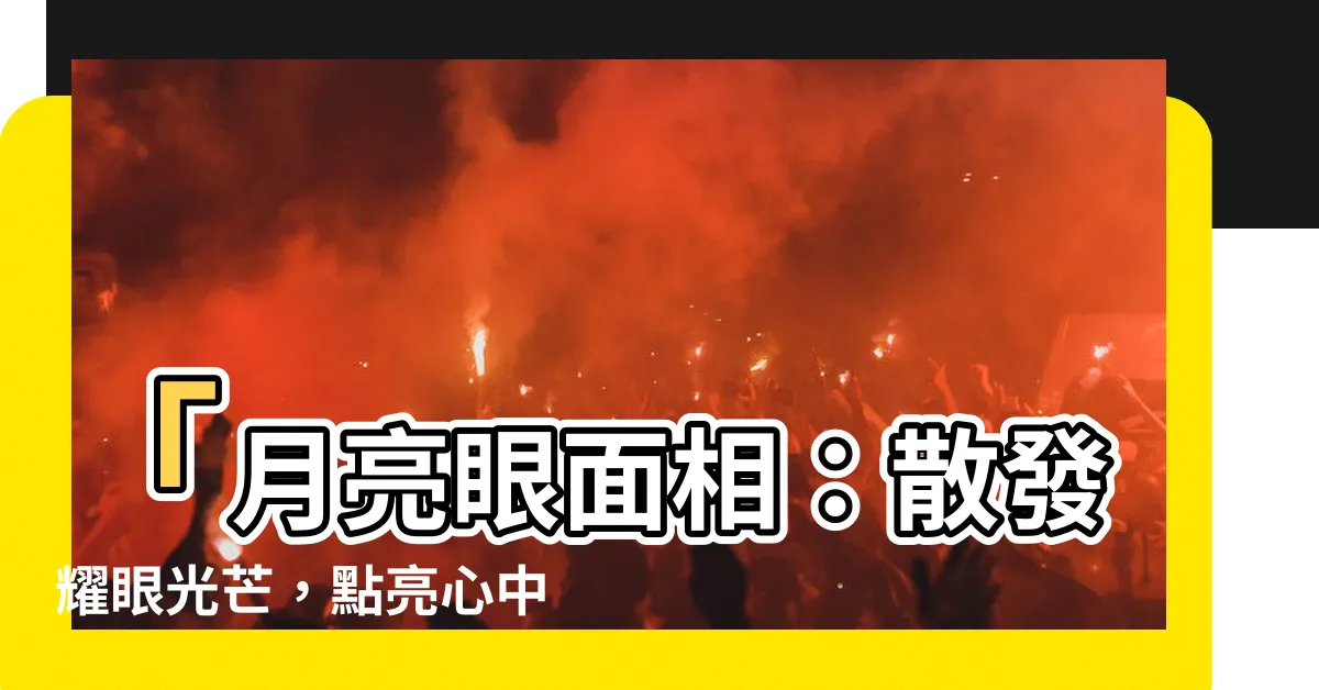 【月亮眼面相】「月亮眼面相：散發耀眼光芒，點亮心中星辰」