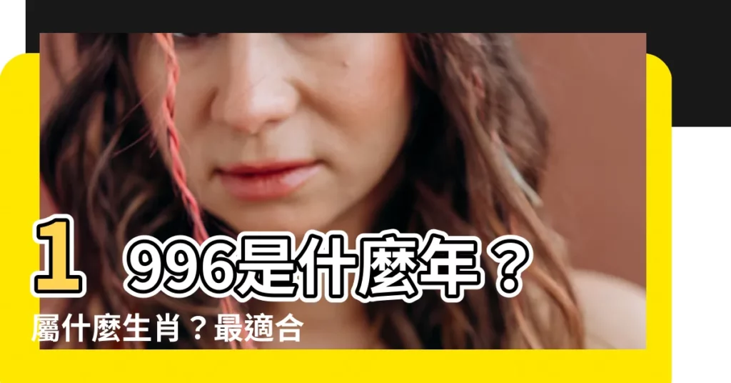 【1996是什麼年】1996是什麼年？屬什麼生肖？最適合結婚的年齡？