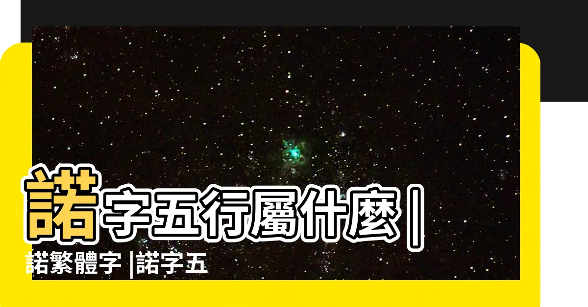 【諾字五行】諾字五行屬什麼 |諾繁體字 |諾字五行屬什麼 |
