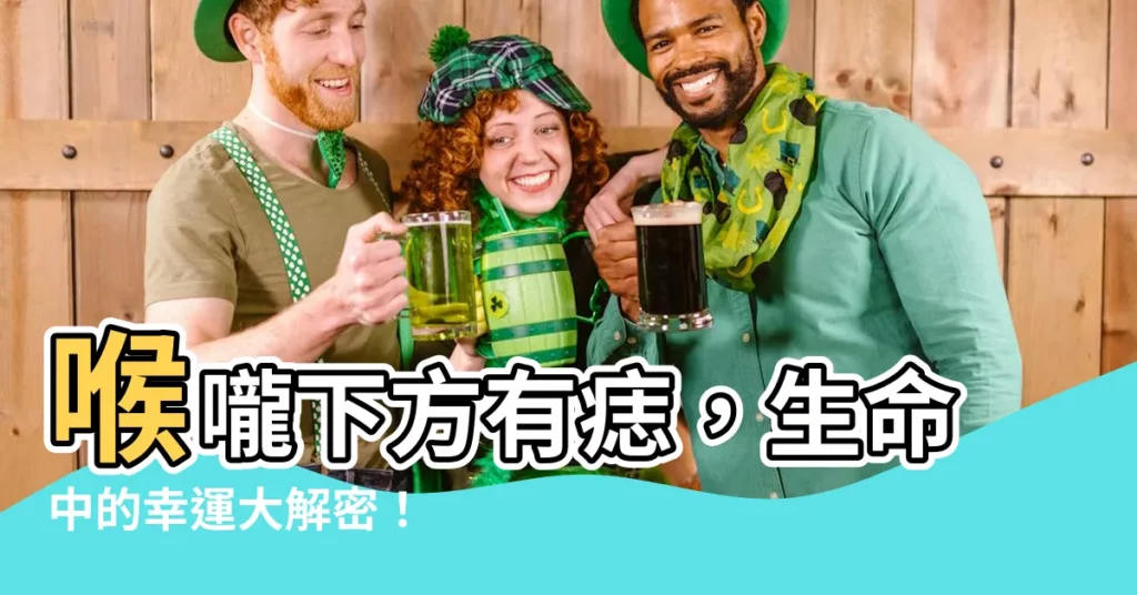 【喉嚨下方有痣】喉嚨下方有痣,生命中的幸運大解密!