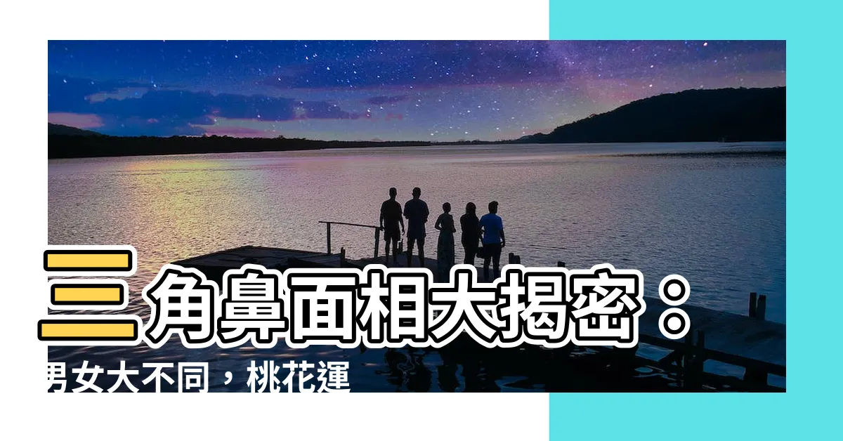 【三角鼻面相】三角鼻面相大揭密：男女大不同，桃花運勢一次看懂！
