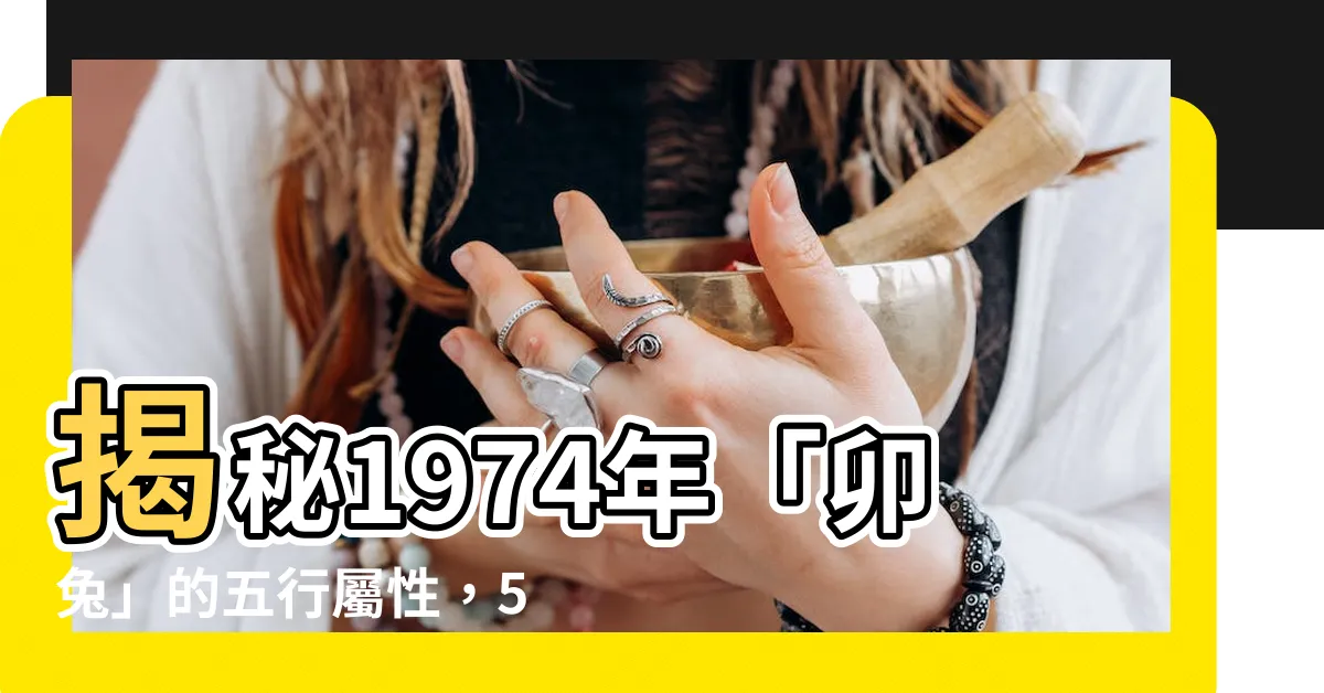 【63年次五行】揭秘1974年「卯兔」的五行屬性，57歲後的命運大公開！