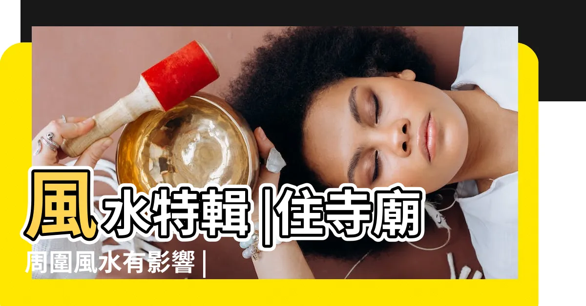 【住家附近有宮廟】風水特輯 |住寺廟周圍風水有影響 |住廟附近卻衰事連連 |