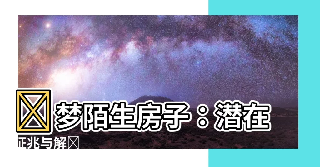 【夢見陌生房子】預夢陌生房子：潛在徵兆與解謎