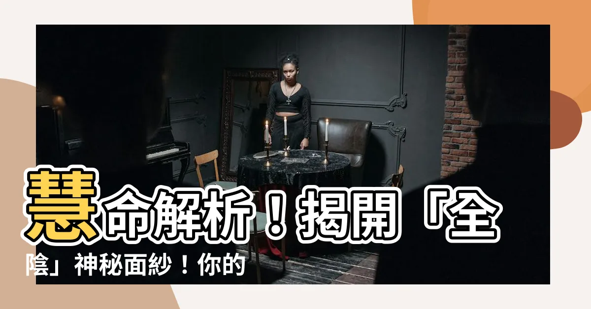 【全陰】慧命解析！揭開「全陰」神秘面紗！你的命格全陰好還是壞？