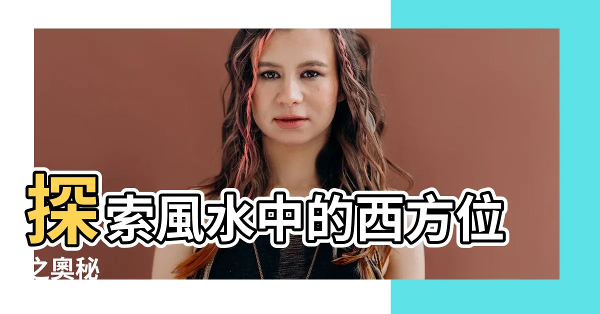 【西方位】探索風水中的西方位之奧秘