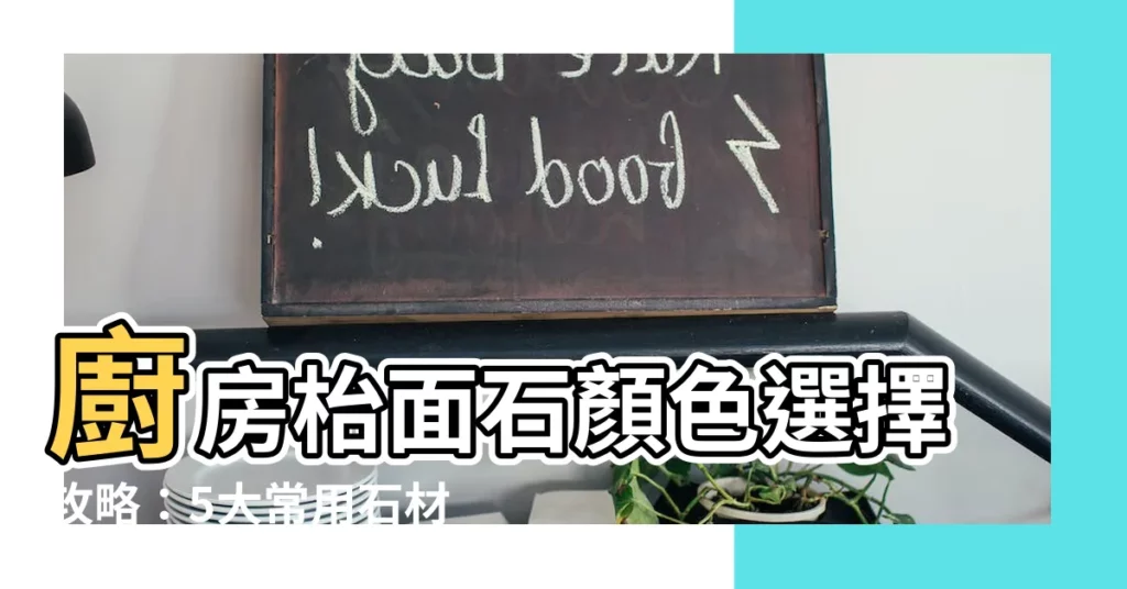 【廚房枱面石顏色】廚房枱面石顏色選擇攻略：5大常用石材讓你輕鬆挑選