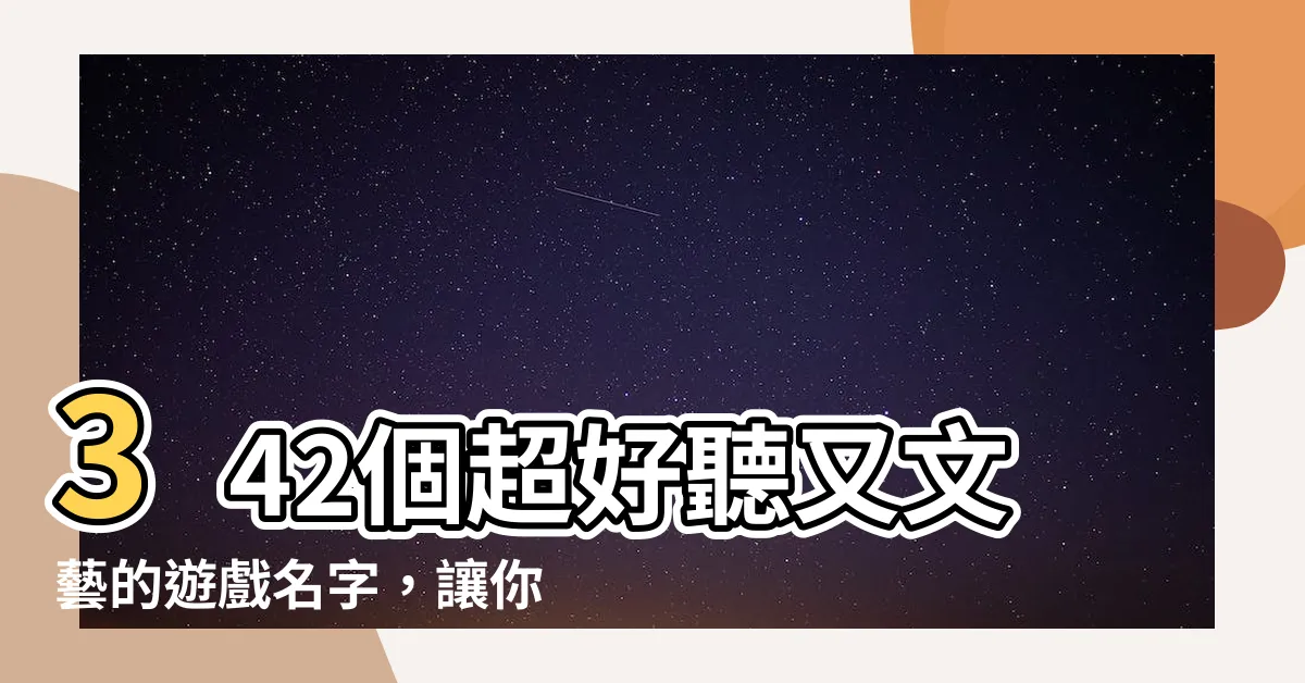 【遊戲名字】342個超好聽又文藝的遊戲名字，讓你的遊戲名稱更出眾！
