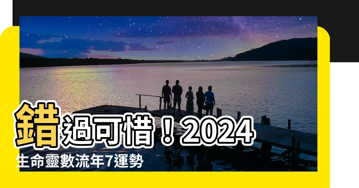 【生命靈數流年7】錯過可惜！2024生命靈數流年7運勢大公開，聰明年開運指南