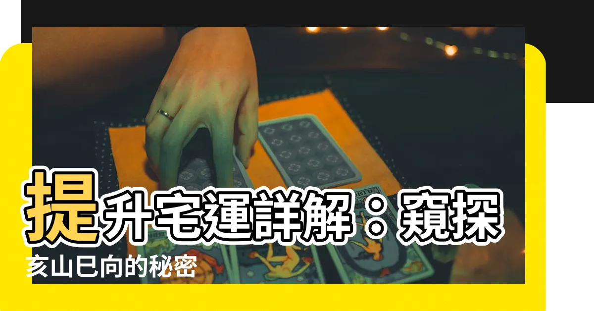 【亥山巳向】提升宅運詳解：窺探亥山巳向的秘密