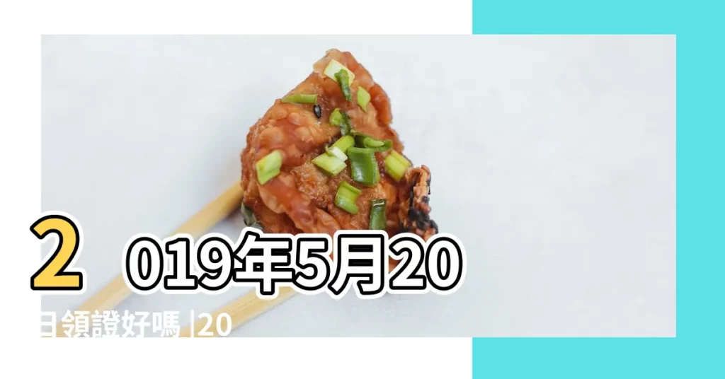 2019年5月20日領證好嗎 |2019年有哪些適合領證或者結婚的吉日 |領證有何注意事項 |【2019年5月份領證的好日子】