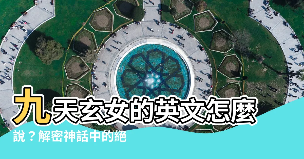 【九天玄女 英文】九天玄女的英文怎麼説？解密神話中的絕美女神