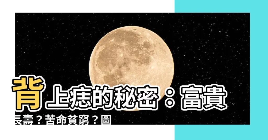 【背上痣】背上痣的秘密：富貴長壽？苦命貧窮？圖解揭曉！