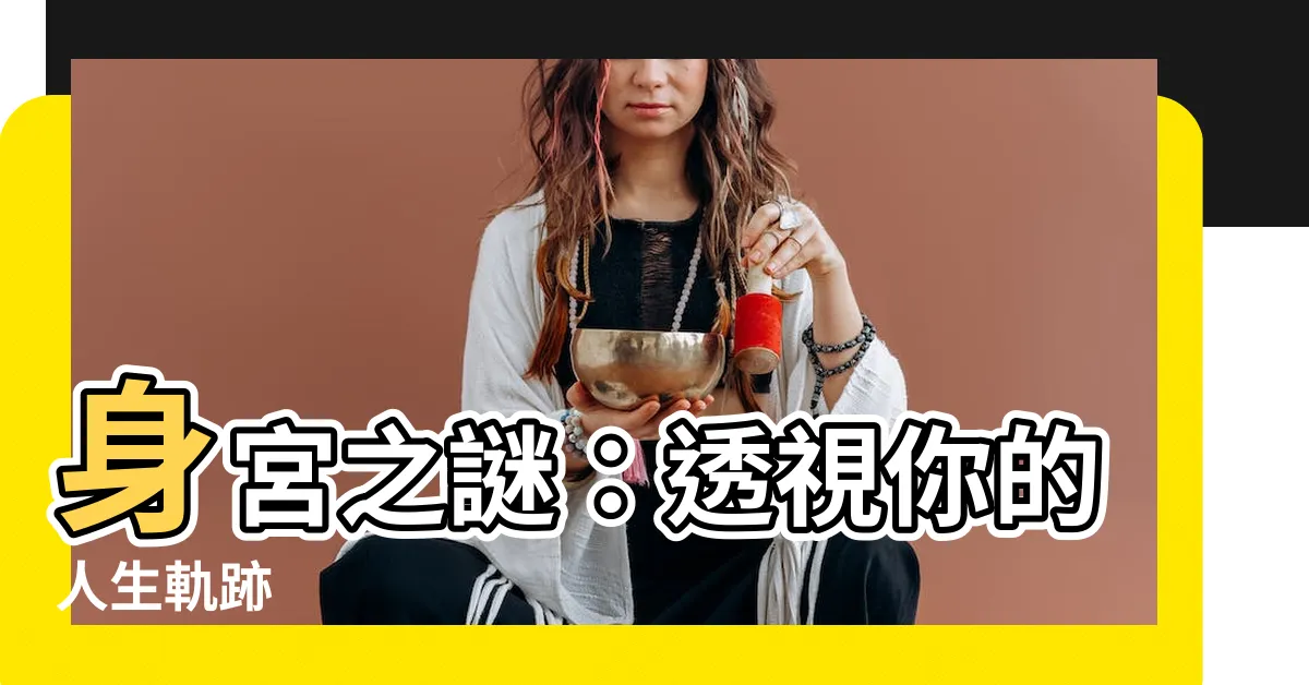 【身宮查詢】身宮之謎：透視你的人生軌跡