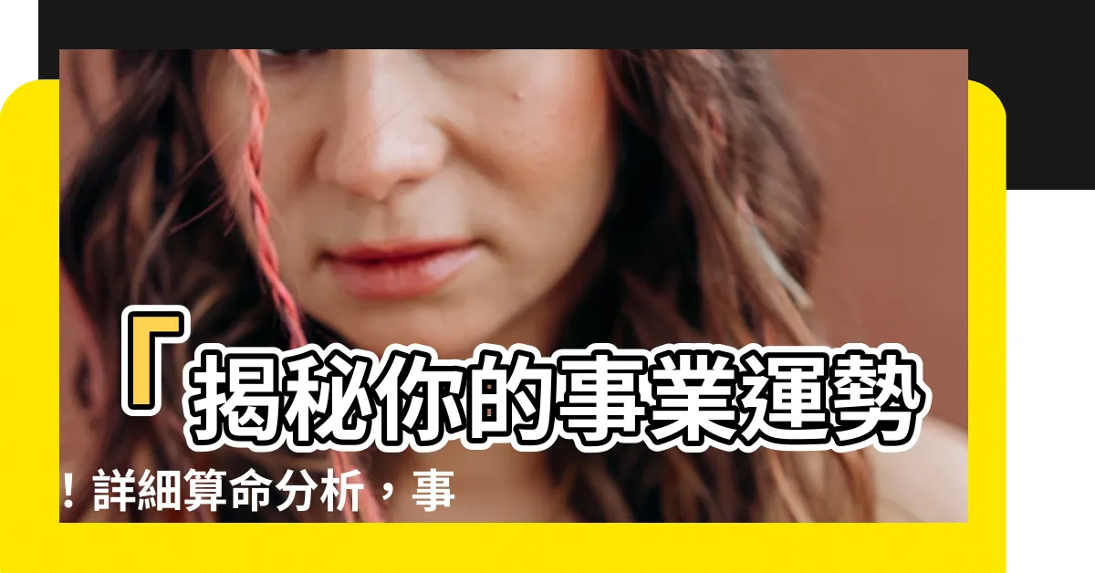 【事業 算命】「揭秘你的事業運勢！詳細算命分析，事業發展千載難逢！」