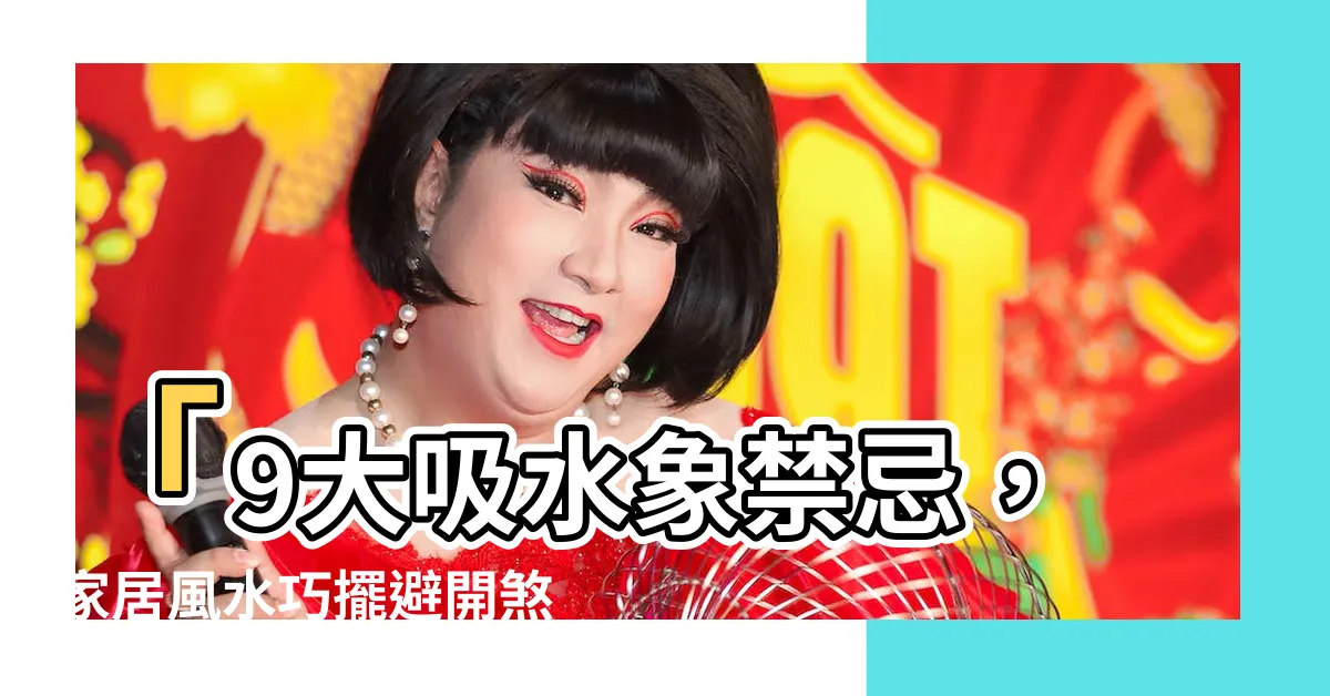 【吸水象禁忌】「9大吸水象禁忌，家居風水巧擺避開煞氣！」