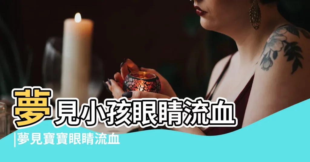 夢見小孩眼睛流血 |夢見寶寶眼睛流血 |台灣分享 |【夢見嬰兒眼睛出血怎麼回事啊】