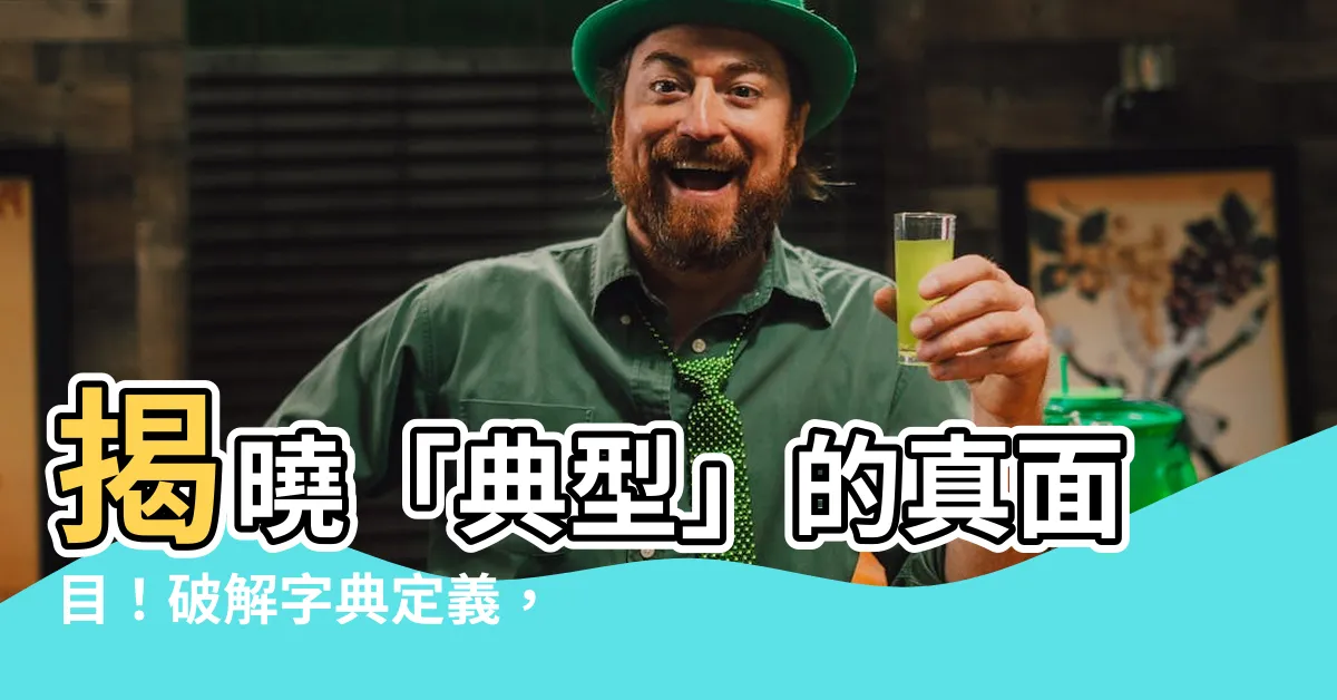 【典型的意思】揭曉「典型」的真面目！破解字典定義，讓你秒懂何謂典型