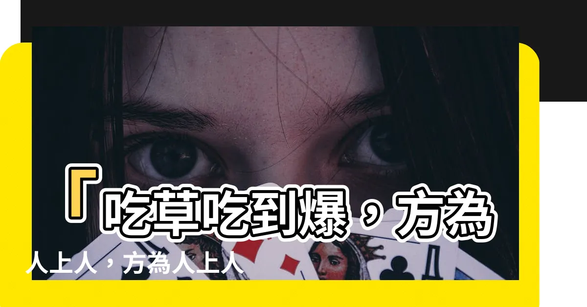 【方為人上人意思】「吃草吃到爆，方為人上人，方為人上人意思真的太誇張了！」