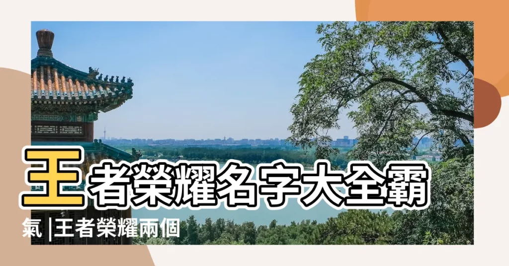 王者榮耀名字大全霸氣 |王者榮耀兩個字霸氣名字大全 |王者榮耀最新名字有哪些2022年最新名字大全 |【求霸氣的王者榮耀名】